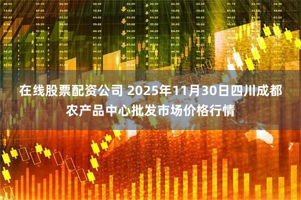 在线股票配资公司 2025年11月30日四川成都农产品中心批发市场价格行情