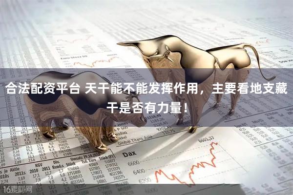 合法配资平台 天干能不能发挥作用，主要看地支藏干是否有力量！