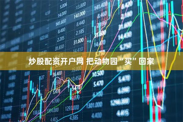 炒股配资开户网 把动物园“买”回家