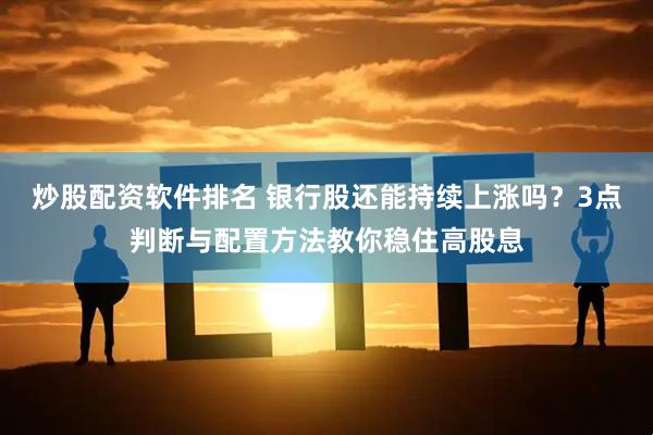 炒股配资软件排名 银行股还能持续上涨吗？3点判断与配置方法教你稳住高股息