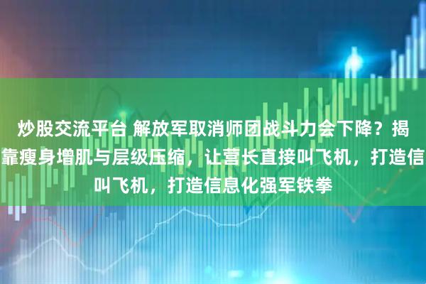 炒股交流平台 解放军取消师团战斗力会下降？揭秘师改旅如何靠瘦身增肌与层级压缩，让营长直接叫飞机，打造信息化强军铁拳