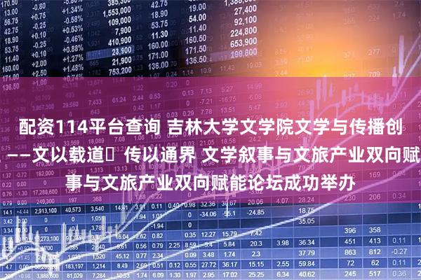 配资114平台查询 吉林大学文学院文学与传播创新中心正式成立 ——文以载道・传以通界 文学叙事与文旅产业双向赋能论坛成功举办